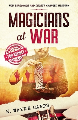 Magicians at War: How Espionage and Deceit Changed History by H. Wayne Capps