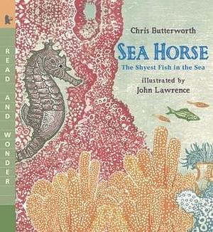 Sea Horse: The Shyest Fish in the Sea: Read and Wonder by John Lawrence, Chris Butterworth