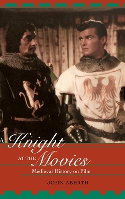 A Knight at the Movies: Medieval History on Film by John Aberth