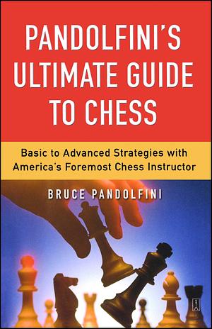 Pandolfini's Ultimate Guide to Chess: Basic to Advanced Strategies with America's Foremost Chess Instructor by Bruce Pandolfini, Bruce Pandolfini