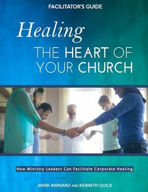 Healing the Heart of Your Church Facilitator's Guide by Mark Barnard, Kenneth Quick