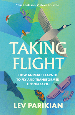 Taking Flight: How Animals Learned to Fly and Transformed Life on Earth by Lev Parikian