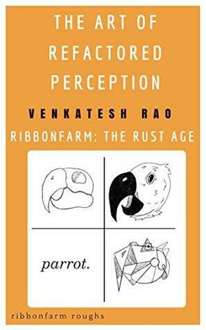 The Art of Refactored Perception: Ribbonfarm: The Rust Age by Venkatesh G. Rao