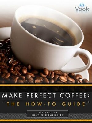 Make Perfect Coffee: The How-To Guide by Vook, Justin Humphries