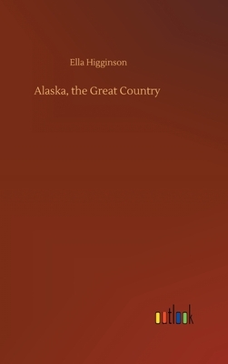 Alaska, the Great Country by Ella Higginson