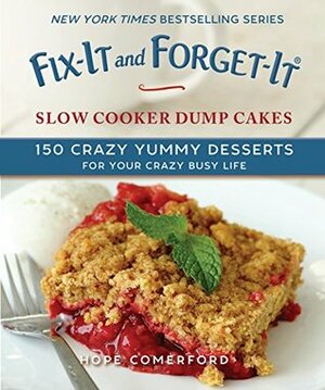 Fix-It and Forget-It Slow Cooker Dump Dinners and Desserts: 150 Crazy Yummy Meals for Your Crazy Busy Life by Hope Comerford