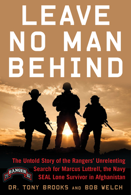 Leave No Man Behind: The Untold Story of the Rangers' Unrelenting Search for Marcus Luttrell, the Navy Seal Lone Survivor in Afghanistan by Bob Welch, Tony Brooks