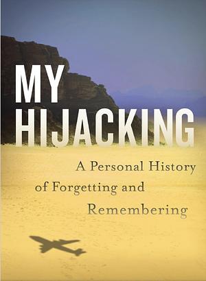 My Hijacking: A Personal History of Forgetting and Remembering by Martha Hodes