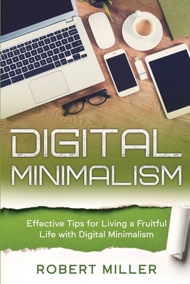Digital Minimalism: Effective Tips for Living a Fruitful Life with Digital Minimalism by Robert Miller