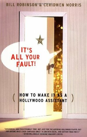 Its All Your Fault: How To Make It As A Hollywood Assistant by Bill Robinson, Ceridwen Morris