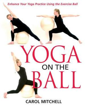 Yoga on the Ball: Enhance Your Yoga Practice Using the Exercise Ball by Carol Mitchell