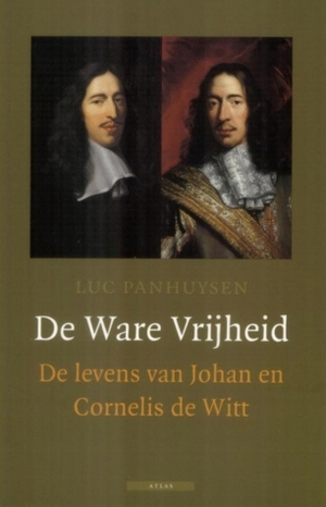 De Ware Vrijheid: de levens van Johan en Cornelis de Witt by Luc Panhuysen