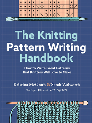 The Knitting Pattern Writing Handbook: How to Write Great Patterns that Knitters Will Love to Make by Sarah Walworth, Kristina McGrath
