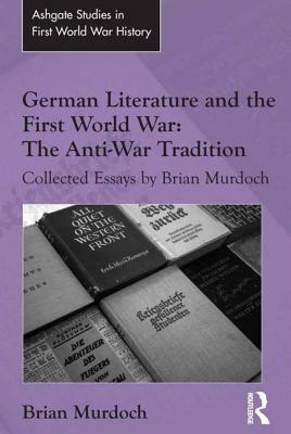 German Literature and the First World War: The Anti-War Tradition: Collected Essays by Brian Murdoch by Brian Murdoch