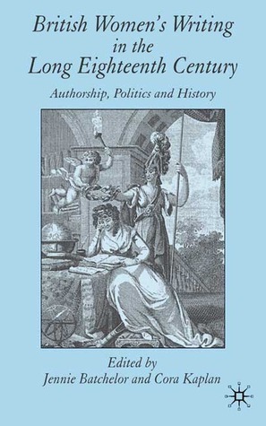 British Women's Writing in the Long Eighteenth Century: Authorship, Politics and History by Jennie Batchelor, Cora Kaplan