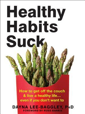 Healthy Habits Suck: How to Get Off the Couch and Live a Healthy Life... Even If You Don't Want to by Dayna Lee-Baggley