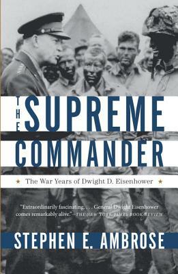 The Supreme Commander: The War Years of General Dwight D. Eisenhower by Stephen E. Ambrose