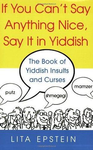 If You Can't Say Anything Nice, Say It In Yiddish by L.B. Epstein, Lita Epstein, Lita Epstein