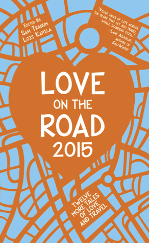Love on the Road 2015: Twelve More Tales of Love and Travel by Sam Tranum, Lois Kapila