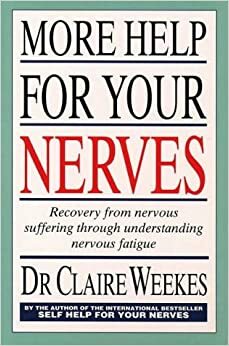 More Help for Your Nerves: Recovery from Nervous Suffering Through Understanding Nervous Fatigue by Claire Weekes