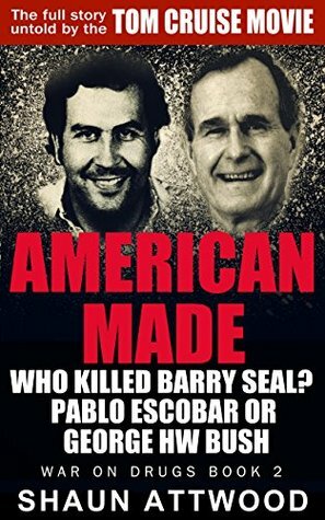 American Made: Who Killed Barry Seal? Pablo Escobar or George HW Bush by Shaun Attwood