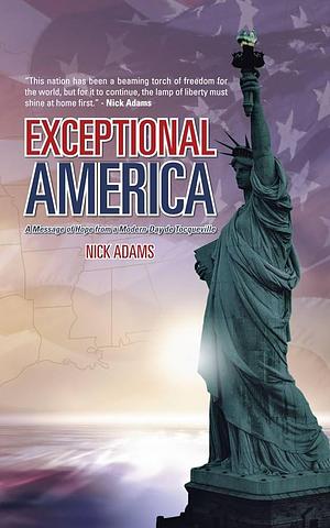 Exceptional Americ: A Message of Hope from a Modern-Day de Tocqueville by Nick Adams