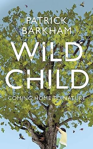 Wild Child: Coming Home to Nature by Patrick Barkham