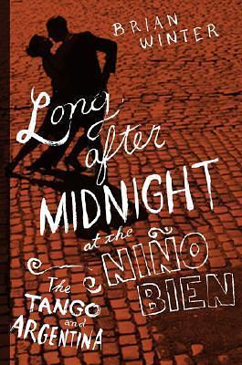 Long After Midnight at the Niño Bien: A Yanqui s Missteps in Argentina by Brian Winter, Brian Winter