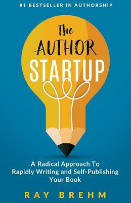 The Author Startup: A Radical Approach To Rapidly Writing and Self-Publishing Your Book On Amazon by Ray Brehm