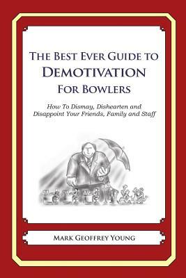 The Best Ever Guide to Demotivation for Bowlers: How To Dismay, Dishearten and Disappoint Your Friends, Family and Staff by Mark Geoffrey Young