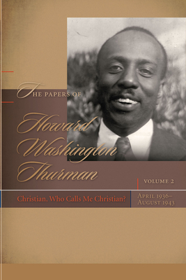 The Papers of Howard Washington Thurman: Christian, Who Calls Me Christian?, April 1936-August 1943 by 