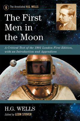 The First Men in the Moon: A Critical Text of the 1901 London First Edition, with an Introduction and Appendices by H.G. Wells