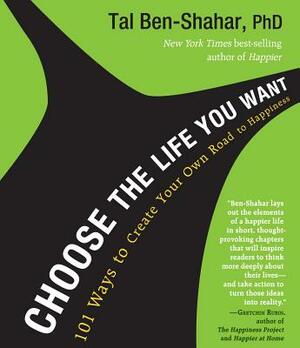 Choose the Life You Want: 101 Ways to Create Your Own Road to Happiness by Tal Ben-Shahar