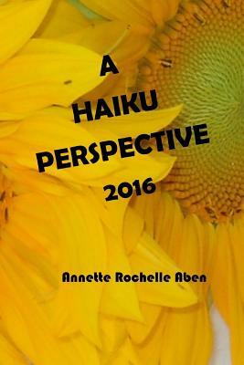 A Haiku Perspective 2016 by Annette Rochelle Aben