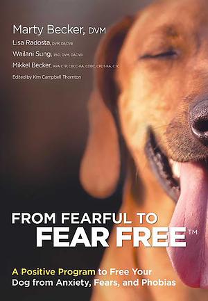 From Fearful to Fear Free: A Positive Program to Free Your Dog from Anxiety, Fears, and Phobias by Mikkel Becker, Lisa Radosta, Wailani Sung, Marty Becker
