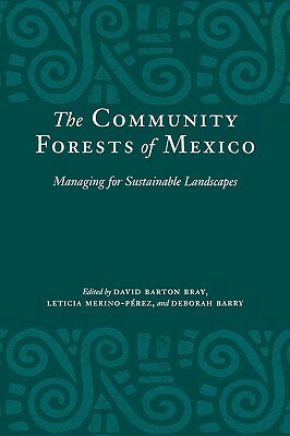 The Community Forests of Mexico: Managing for Sustainable Landscapes by Deborah Barry, David Barton Bray, Leticia Merino-Pérez