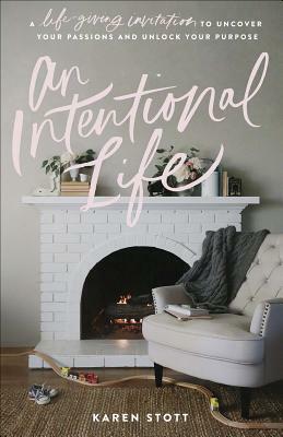 An Intentional Life: A Life-Giving Invitation to Uncover Your Passions and Unlock Your Purpose by Karen Stott