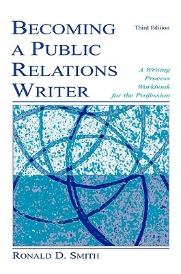 Becoming a Public Relations Writer: A Writing Workbook for Emerging and Established Media by Ronald D. Smith