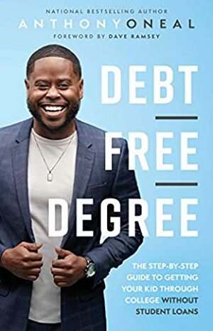 Debt-Free Degree: The Step-by-Step Guide to Getting Your Kid Through College Without Student Loans by Anthony Oneal, Dave Ramsey