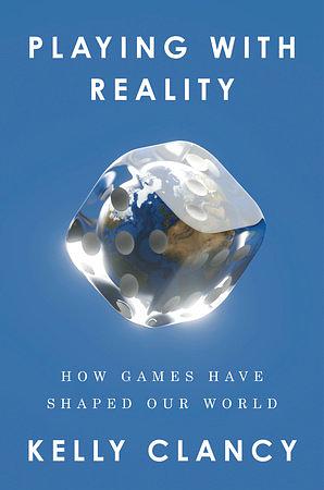 Playing with Reality: How Games Have Shaped Our World by Kelly Clancy