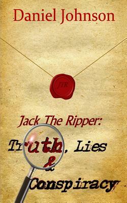 Jack the Ripper: Truth, Lies, and Conspiracy by Daniel Johnson