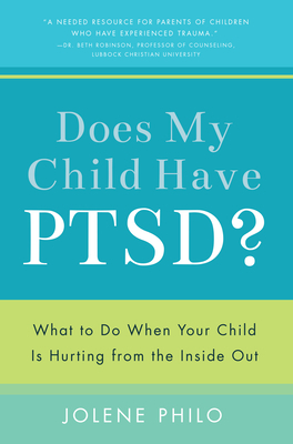 Does My Child Have PTSD?: What to Do When Your Child Is Hurting from the Inside Out by Jolene Philo