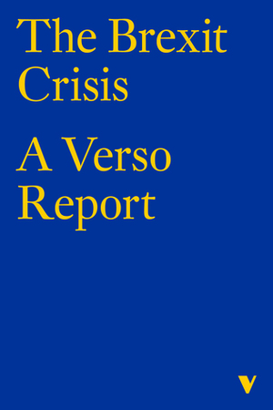 The Brexit Crisis: A Verso Report by Rebecca Omonira-Oyekanmi, Peter Hallward, Laleh Khalili, Wail Qasim, John R. Gillingham, Sam Kriss, Akwugo Emejulu, William Davies, Antonis Vradis, Wolfgang Streeck, Étienne Balibar, Stathis Kouvelakis, Lara Pawson