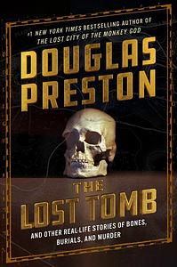 The Lost Tomb: And Other Real-Life Stories of Bones, Burials, and Murder by Douglas Preston