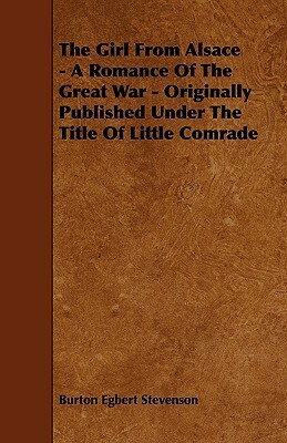 The Girl from Alsace - A Romance of the Great War - Originally Published Under the Title of Little Comrade by Burton Egbert Stevenson