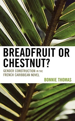 Breadfruit or Chestnut?: Gender Construction in the French Caribbean Novel by Bonnie Thomas