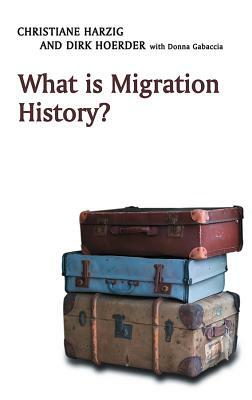 What Is Migration History? by Christiane Harzig, Dirk Hoerder