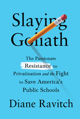 Slaying Goliath: The Passionate Resistance to Privatization and the Fight to Save America's Public Schools by Diane Ravitch