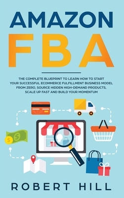 Amazon FBA: The Complete Blueprint to Learn How to Start Your Successful Ecommerce Fulfillment Business Model From Zero, Source Hi by Robert Hill