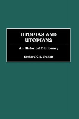 Utopias and Utopians: An Historical Dictionary by Richard C.S. Trahair